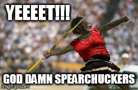YEEEET!!! GO***AMN SPEARCHUCKERS | image tagged in spearchucker | made w/ Imgflip meme maker