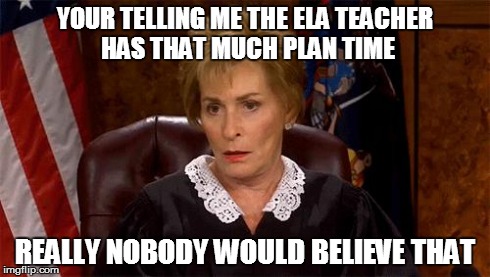 Judge Judy Unimpressed | YOUR TELLING ME THE ELA TEACHER HAS THAT MUCH PLAN TIME REALLY NOBODY WOULD BELIEVE THAT | image tagged in judge judy unimpressed | made w/ Imgflip meme maker