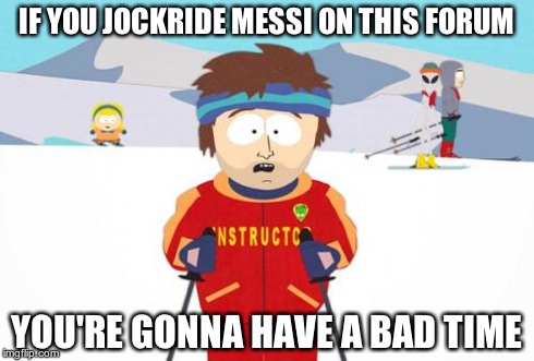 Super Cool Ski Instructor Meme | IF YOU JOCKRIDE MESSI ON THIS FORUM YOU'RE GONNA HAVE A BAD TIME | image tagged in memes,super cool ski instructor | made w/ Imgflip meme maker