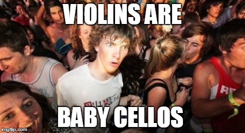Sudden Clarity Clarence Meme | VIOLINS ARE BABY CELLOS | image tagged in memes,sudden clarity clarence | made w/ Imgflip meme maker