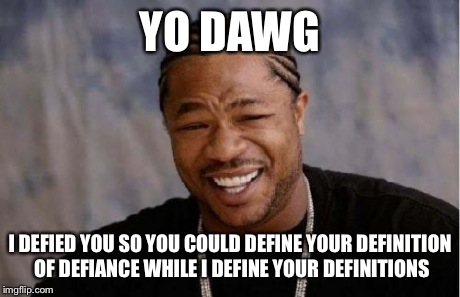 Yo Dawg Heard You Meme | YO DAWG I DEFIED YOU SO YOU COULD DEFINE YOUR DEFINITION OF DEFIANCE WHILE I DEFINE YOUR DEFINITIONS | image tagged in memes,yo dawg heard you | made w/ Imgflip meme maker