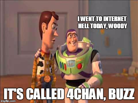 Dude.... You're an Idiot | I WENT TO INTERNET HELL TODAY, WOODY IT'S CALLED 4CHAN, BUZZ | image tagged in dude you're an idiot | made w/ Imgflip meme maker