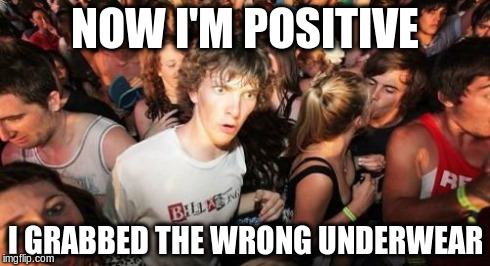 Sudden Clarity Clarence Meme | NOW I'M POSITIVE I GRABBED THE WRONG UNDERWEAR | image tagged in memes,sudden clarity clarence | made w/ Imgflip meme maker