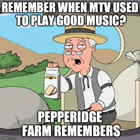 Pepperidge Farm Remembers Meme | REMEMBER WHEN MTV USED TO PLAY GOOD MUSIC? PEPPERIDGE FARM REMEMBERS | image tagged in memes,pepperidge farm remembers | made w/ Imgflip meme maker