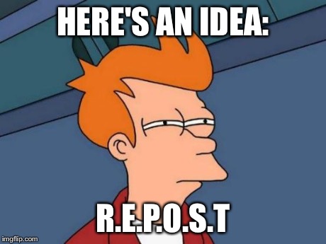 Futurama Fry Meme | HERE'S AN IDEA: R.E.P.O.S.T | image tagged in memes,futurama fry | made w/ Imgflip meme maker