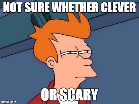 Futurama Fry Meme | NOT SURE WHETHER CLEVER OR SCARY | image tagged in memes,futurama fry | made w/ Imgflip meme maker