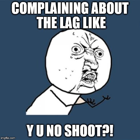 Y U No | COMPLAINING ABOUT THE LAG LIKE Y U NO SHOOT?! | image tagged in memes,y u no | made w/ Imgflip meme maker