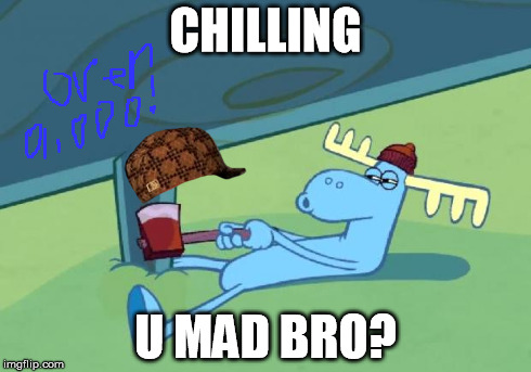 CHILLING U MAD BRO? | image tagged in happy tree friends moose,scumbag | made w/ Imgflip meme maker