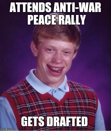 Bad Luck Brian | ATTENDS ANTI-WAR PEACE RALLY GETS DRAFTED | image tagged in memes,bad luck brian | made w/ Imgflip meme maker