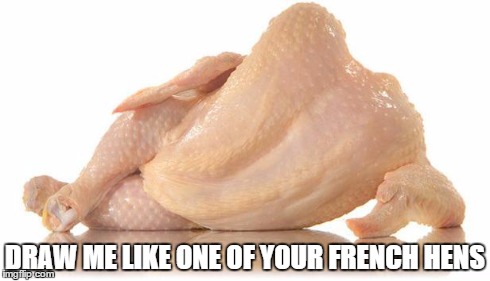 sexy chicken | DRAW ME LIKE ONE OF YOUR FRENCH HENS | image tagged in sexy chicken | made w/ Imgflip meme maker