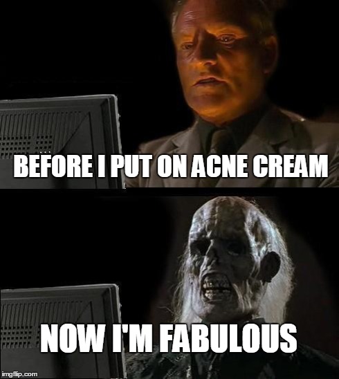 I'll Just Wait Here Meme | BEFORE I PUT ON ACNE CREAM NOW I'M FABULOUS | image tagged in memes,ill just wait here | made w/ Imgflip meme maker