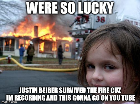 Disaster Girl Meme | WERE SO LUCKY JUSTIN BEIBER SURVIVED THE FIRE CUZ IM RECORDING AND THIS GONNA GO ON YOU TUBE | image tagged in memes,disaster girl | made w/ Imgflip meme maker