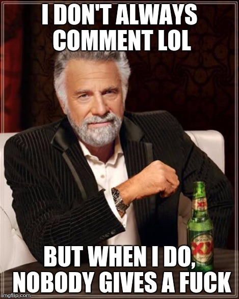 The Most Interesting Man In The World Meme | I DON'T ALWAYS COMMENT LOL BUT WHEN I DO, NOBODY GIVES A F**K | image tagged in memes,the most interesting man in the world | made w/ Imgflip meme maker