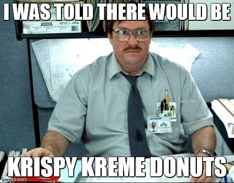 I Was Told There Would Be | I WAS TOLD THERE WOULD BE KRISPY KREME DONUTS | image tagged in memes,i was told there would be | made w/ Imgflip meme maker