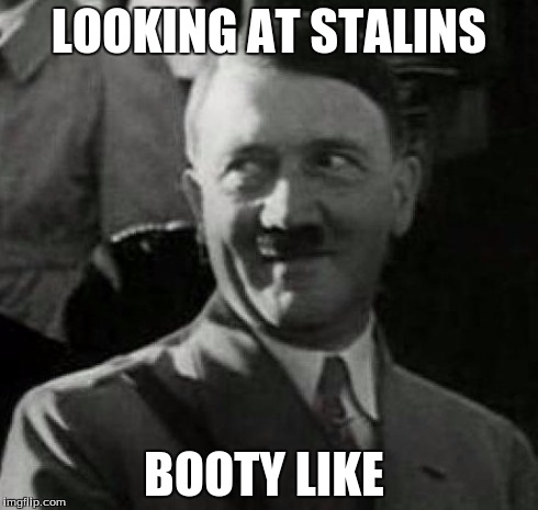 Hitler laugh  | LOOKING AT STALINS BOOTY LIKE | image tagged in hitler laugh | made w/ Imgflip meme maker