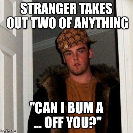Scumbag Steve Meme | STRANGER TAKES OUT TWO OF ANYTHING "CAN I BUM A ... OFF YOU?" | image tagged in memes,scumbag steve | made w/ Imgflip meme maker