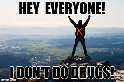 Shout It from the Mountain Tops | HEY  EVERYONE! I DON'T DO DRUGS! | image tagged in shout it from the mountain tops | made w/ Imgflip meme maker
