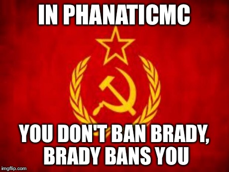 Soviet Russia | IN PHANATICMC YOU DON'T BAN BRADY, BRADY BANS YOU | image tagged in soviet russia | made w/ Imgflip meme maker