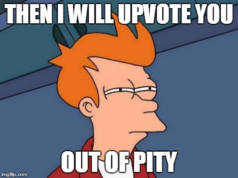 Futurama Fry Meme | THEN I WILL UPVOTE YOU OUT OF PITY | image tagged in memes,futurama fry | made w/ Imgflip meme maker