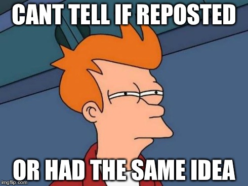 Futurama Fry | CANT TELL IF REPOSTED OR HAD THE SAME IDEA | image tagged in memes,futurama fry | made w/ Imgflip meme maker