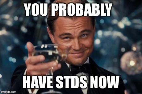 Leonardo Dicaprio Cheers Meme | YOU PROBABLY HAVE STDS NOW | image tagged in memes,leonardo dicaprio cheers | made w/ Imgflip meme maker