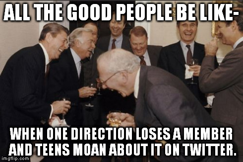 Laughing Men In Suits Meme | ALL THE GOOD PEOPLE BE LIKE- WHEN ONE DIRECTION LOSES A MEMBER AND TEENS MOAN ABOUT IT ON TWITTER. | image tagged in memes,laughing men in suits | made w/ Imgflip meme maker