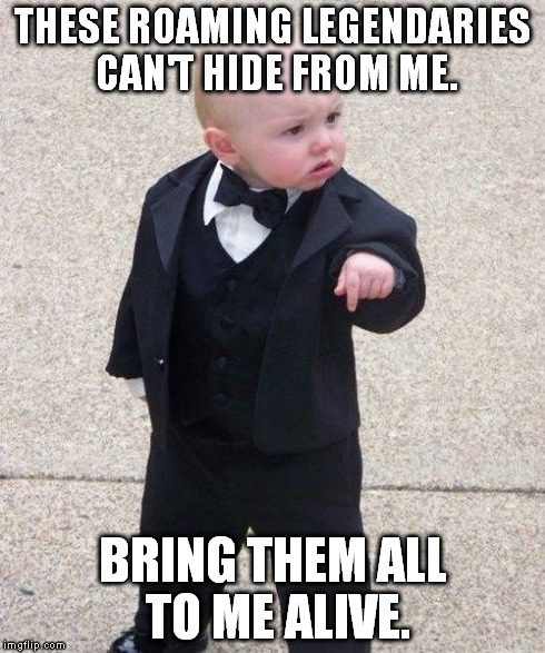 Baby Godfather Meme | THESE ROAMING LEGENDARIES CAN'T HIDE FROM ME. BRING THEM ALL TO ME ALIVE. | image tagged in memes,baby godfather | made w/ Imgflip meme maker