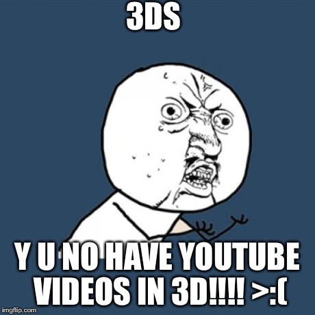 3DS Y U No! | 3DS Y U NO HAVE YOUTUBE VIDEOS IN 3D!!!! >:( | image tagged in memes,y u no,3d,3ds,nintendo | made w/ Imgflip meme maker
