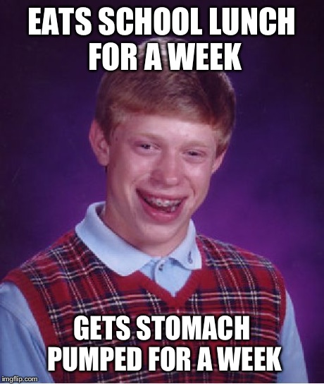 Bad Luck Brian Meme | EATS SCHOOL LUNCH FOR A WEEK GETS STOMACH PUMPED FOR A WEEK | image tagged in memes,bad luck brian | made w/ Imgflip meme maker