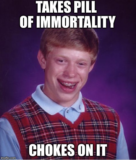 Bad Luck Brian | TAKES PILL OF IMMORTALITY CHOKES ON IT | image tagged in memes,bad luck brian | made w/ Imgflip meme maker