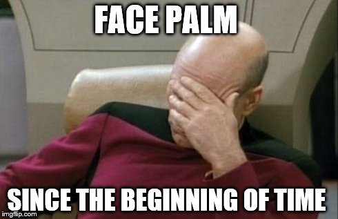 Captain Picard Facepalm | FACE PALM SINCE THE BEGINNING OF TIME | image tagged in memes,captain picard facepalm | made w/ Imgflip meme maker