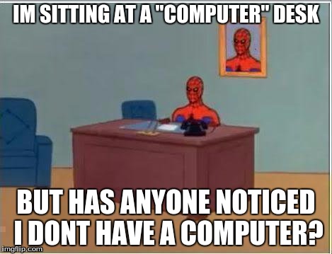 Has anyone ever noticed this before? | IM SITTING AT A "COMPUTER" DESK BUT HAS ANYONE NOTICED I DONT HAVE A COMPUTER? | image tagged in memes,spiderman computer desk,spiderman | made w/ Imgflip meme maker