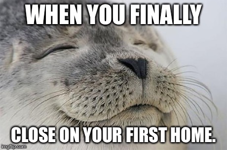 Satisfied Seal Meme | WHEN YOU FINALLY CLOSE ON YOUR FIRST HOME. | image tagged in memes,satisfied seal | made w/ Imgflip meme maker