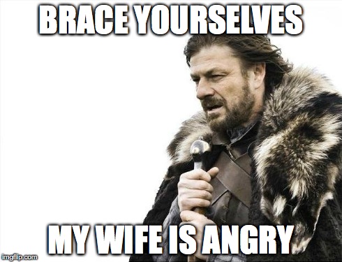 Brace Yourselves X is Coming | BRACE YOURSELVES MY WIFE IS ANGRY | image tagged in memes,brace yourselves x is coming | made w/ Imgflip meme maker