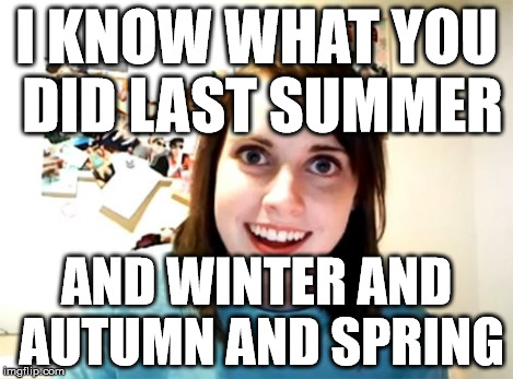 Overly Attached Girlfriend Meme | I KNOW WHAT YOU DID LAST SUMMER AND WINTER AND AUTUMN AND SPRING | image tagged in memes,overly attached girlfriend | made w/ Imgflip meme maker