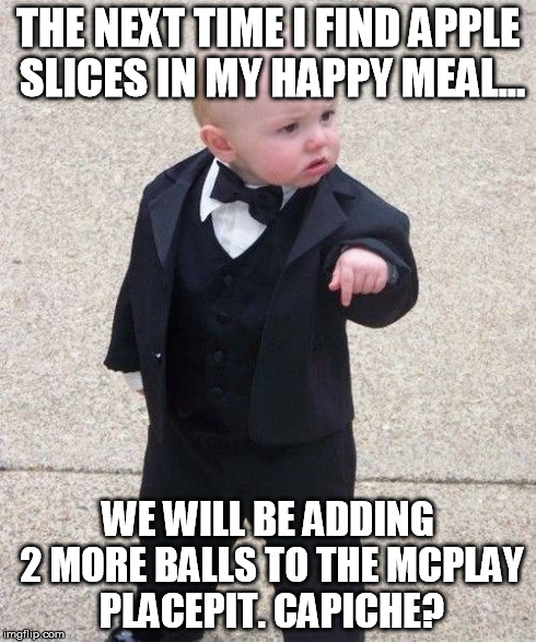Baby Godfather | THE NEXT TIME I FIND APPLE SLICES IN MY HAPPY MEAL... WE WILL BE ADDING 2 MORE BALLS TO THE MCPLAY PLACEPIT. CAPICHE? | image tagged in memes,baby godfather | made w/ Imgflip meme maker