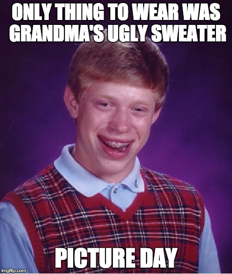 Bad Luck Brian | ONLY THING TO WEAR WAS GRANDMA'S UGLY SWEATER PICTURE DAY | image tagged in memes,bad luck brian | made w/ Imgflip meme maker