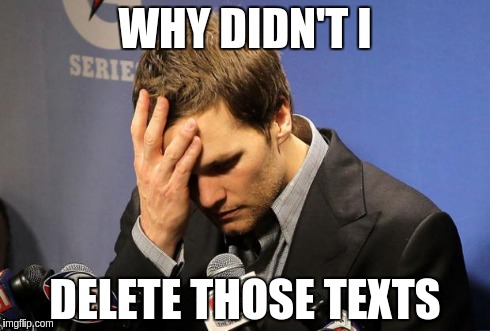 Tom Brady Sad | WHY DIDN'T I DELETE THOSE TEXTS | image tagged in tom brady sad,deflategate,nfl | made w/ Imgflip meme maker