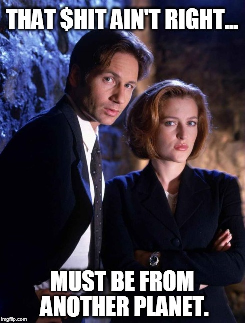 THAT $HIT AIN'T RIGHT... MUST BE FROM ANOTHER PLANET. | image tagged in aliens,memes,funny,funny memes,xfiles | made w/ Imgflip meme maker