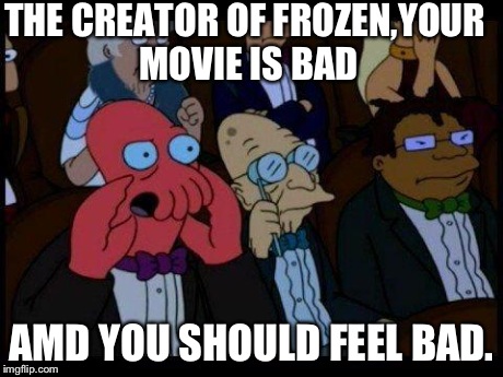 You Should Feel Bad Zoidberg Meme | THE CREATOR OF FROZEN,YOUR MOVIE IS BAD AMD YOU SHOULD FEEL BAD. | image tagged in memes,you should feel bad zoidberg | made w/ Imgflip meme maker