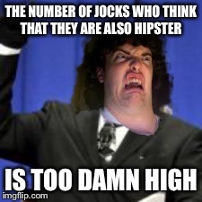 THE NUMBER OF JOCKS WHO THINK THAT THEY ARE ALSO HIPSTER IS TOO DAMN HIGH | made w/ Imgflip meme maker