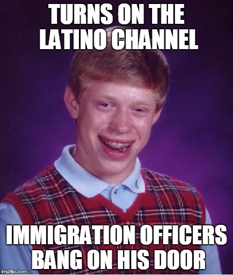 Bad Luck Brian Meme | TURNS ON THE LATINO CHANNEL IMMIGRATION OFFICERS BANG ON HIS DOOR | image tagged in memes,bad luck brian | made w/ Imgflip meme maker