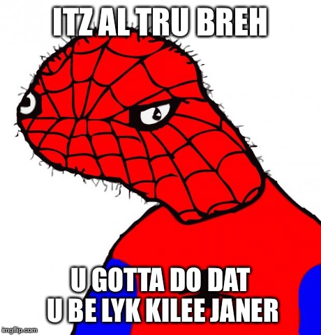 Dat Stank Spiderman | ITZ AL TRU BREH U GOTTA DO DAT U BE LYK KILEE JANER | image tagged in dat stank spiderman | made w/ Imgflip meme maker