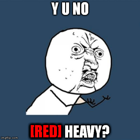 Y U No Meme | Y U NO [RED] HEAVY? [RED] | image tagged in memes,y u no | made w/ Imgflip meme maker