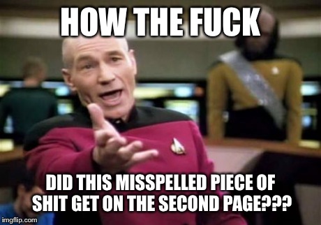 Picard Wtf Meme | HOW THE F**K DID THIS MISSPELLED PIECE OF SHIT GET ON THE SECOND PAGE??? | image tagged in memes,picard wtf | made w/ Imgflip meme maker