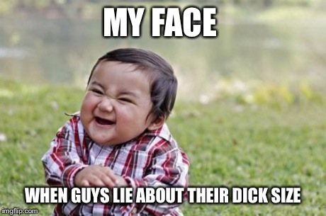 Evil Toddler Meme | MY FACE WHEN GUYS LIE ABOUT THEIR DICK SIZE | image tagged in memes,evil toddler | made w/ Imgflip meme maker