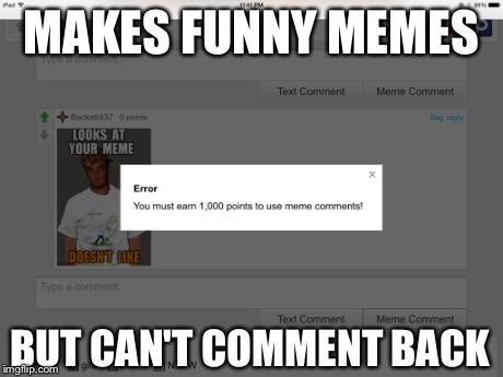 MAKES FUNNY MEMES BUT CAN'T COMMENT BACK | image tagged in memes | made w/ Imgflip meme maker