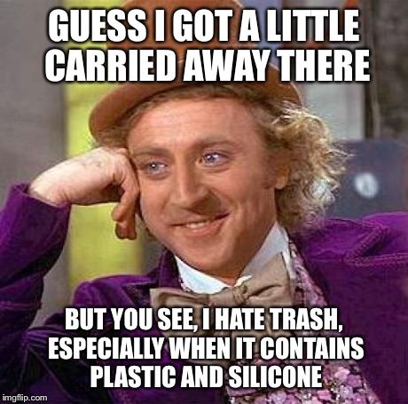 Creepy Condescending Wonka Meme | GUESS I GOT A LITTLE CARRIED AWAY THERE BUT YOU SEE, I HATE TRASH, ESPECIALLY WHEN IT CONTAINS PLASTIC AND SILICONE | image tagged in memes,creepy condescending wonka | made w/ Imgflip meme maker