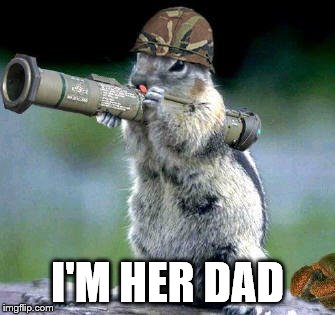 Bazooka Squirrel Meme | I'M HER DAD | image tagged in memes,bazooka squirrel | made w/ Imgflip meme maker