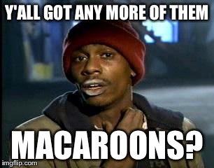 Crackhead | Y'ALL GOT ANY MORE OF THEM MACAROONS? | image tagged in crackhead | made w/ Imgflip meme maker